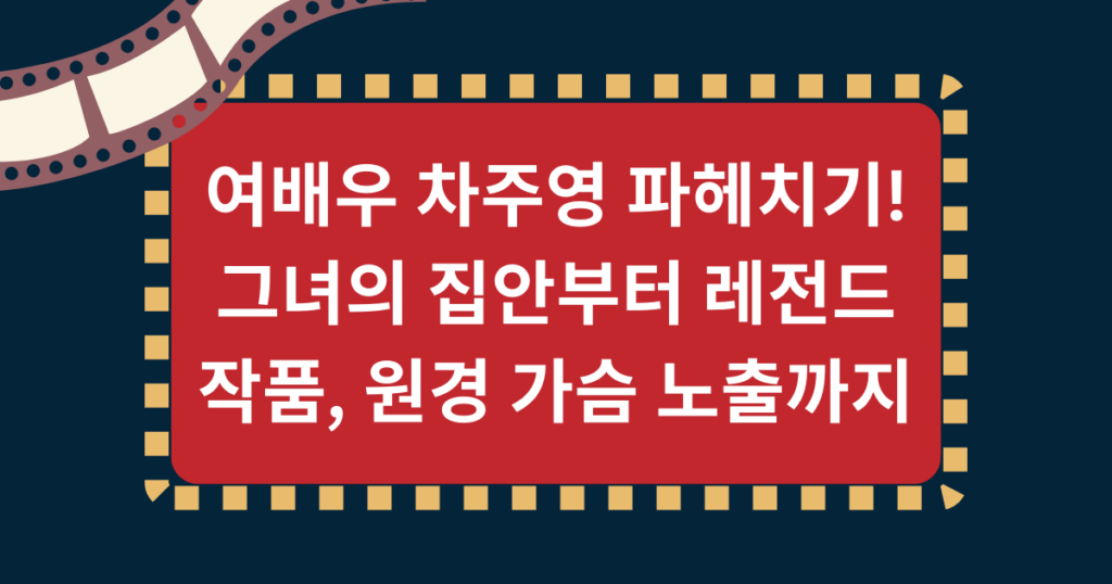 여배우 차주영의 파헤치기! 그녀의 집안부터 레전드 작품, 원경 가슴 노출까지