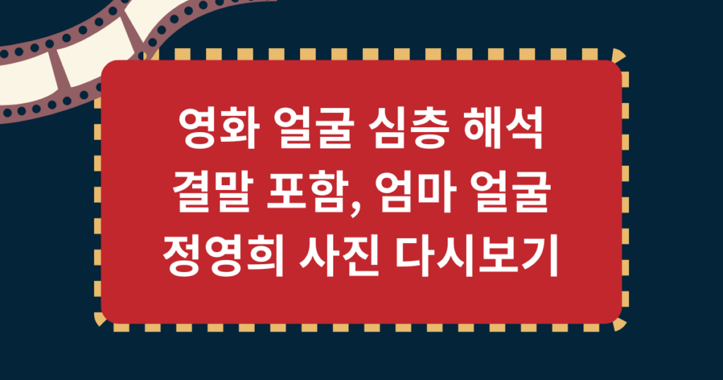 영화 얼굴 심층 해석 - 결말 포함, 엄마 얼굴 정영희 사진 다시보기