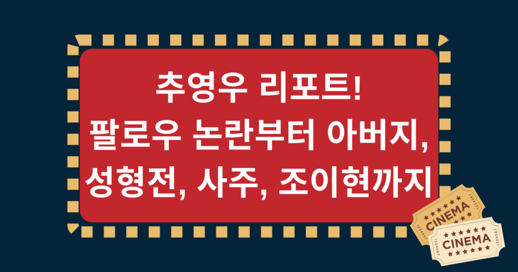 추영우 리포트! 팔로우 논란부터 아버지, 성형전, 사주, 조이현까지