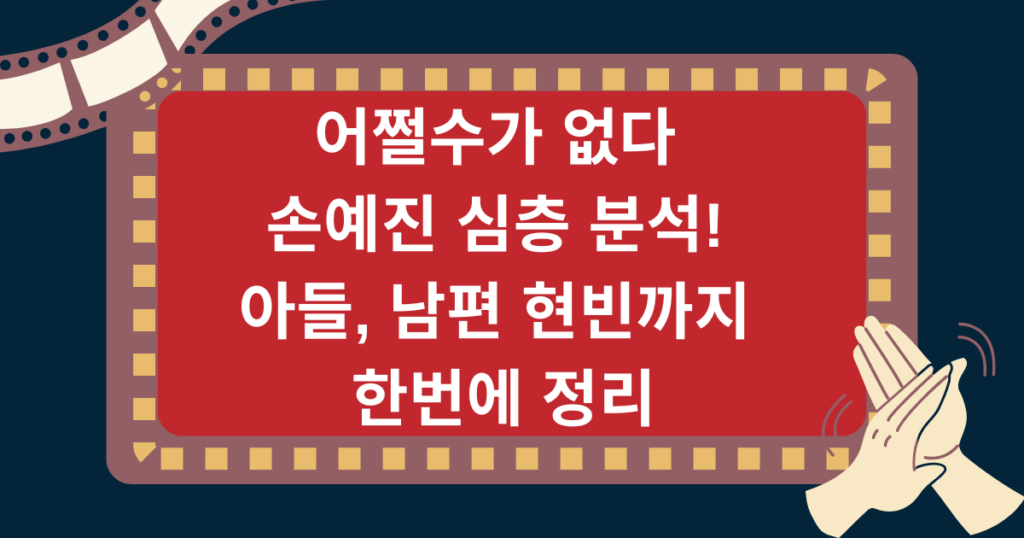 어쩔수가 없다 손예진 심층 분석! 아들, 남편 현빈까지 한번에 정리
