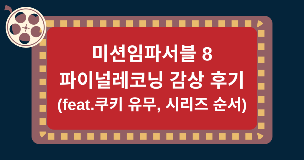 미션임파서블 8 파이널레코닝 감상 후기 (feat.쿠키 유무, 시리즈 순서)