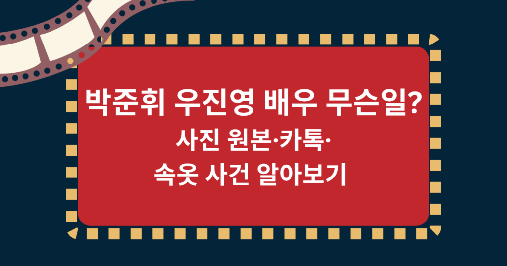 박준휘 우진영 배우 무슨일? 사진 원본·카톡·속옷 사건 알아보기
