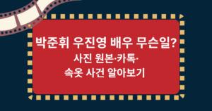박준휘 우진영 배우 무슨일? 사진 원본·카톡·속옷 사건 알아보기