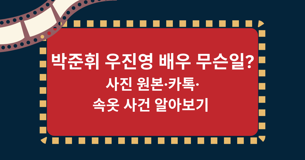 박준휘 우진영 배우 무슨일? 사진 원본·카톡·속옷 사건 알아보기